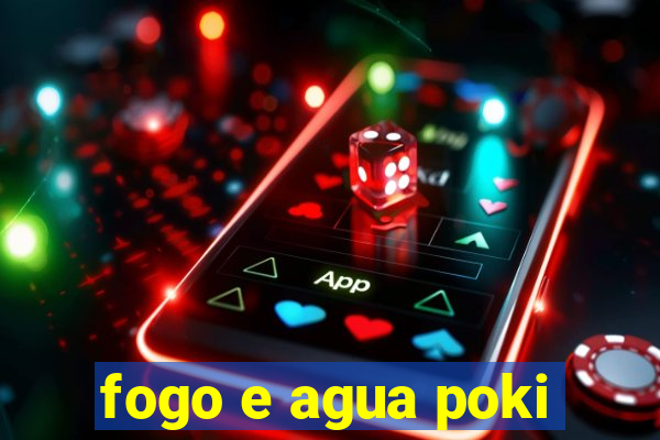 fogo e agua poki